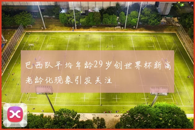 巴西队平均年龄29岁创世界杯新高老龄化现象引发关注