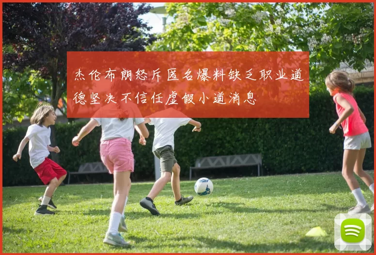 杰伦布朗怒斥匿名爆料缺乏职业道德坚决不信任虚假小道消息
