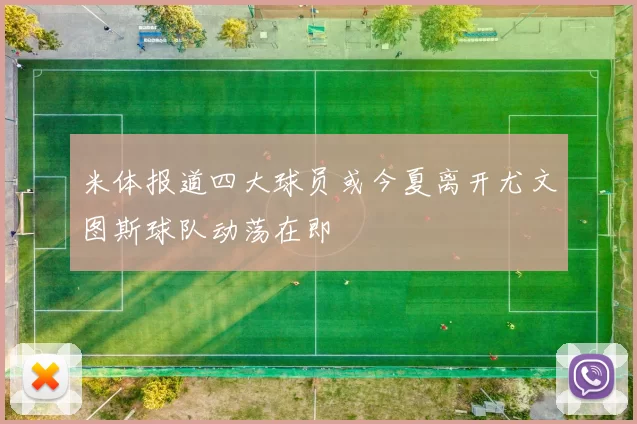 米体报道四大球员或今夏离开尤文图斯球队动荡在即